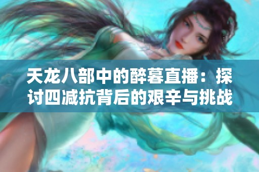 天龙八部中的醉暮直播：探讨四减抗背后的艰辛与挑战