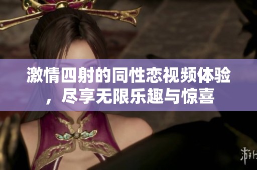 激情四射的同性恋视频体验，尽享无限乐趣与惊喜