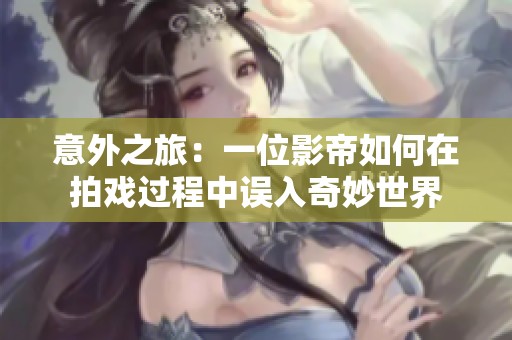 意外之旅：一位影帝如何在拍戏过程中误入奇妙世界
