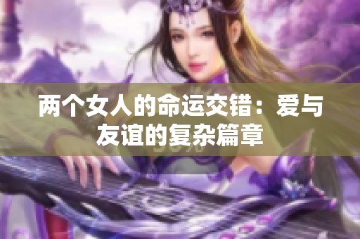 两个女人的命运交错：爱与友谊的复杂篇章