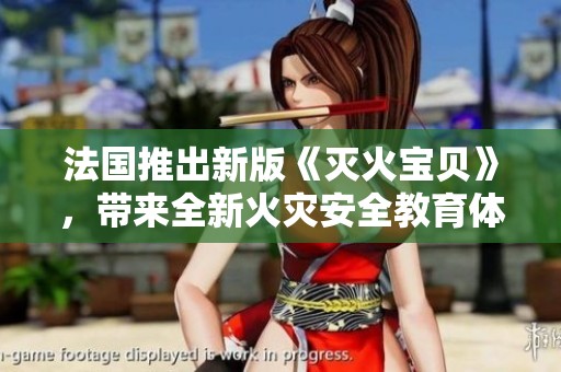 法国推出新版《灭火宝贝》，带来全新火灾安全教育体验