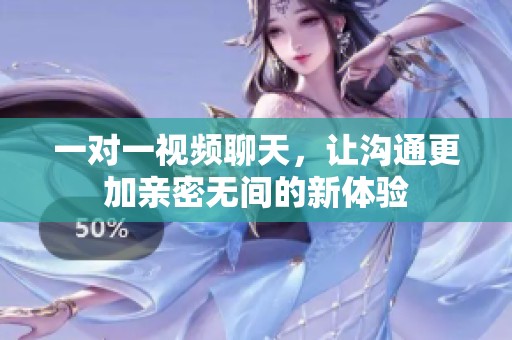 一对一视频聊天，让沟通更加亲密无间的新体验