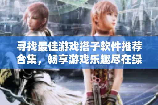 寻找最佳游戏搭子软件推荐合集，畅享游戏乐趣尽在绿色资源网