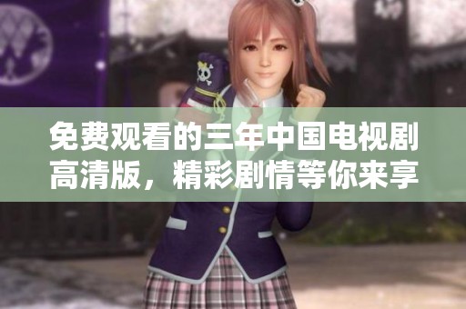 免费观看的三年中国电视剧高清版，精彩剧情等你来享受