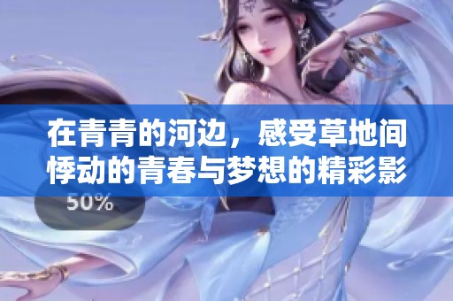 在青青的河边，感受草地间悸动的青春与梦想的精彩影片