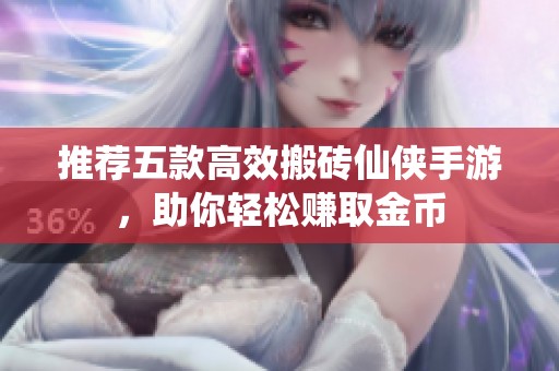 推荐五款高效搬砖仙侠手游，助你轻松赚取金币