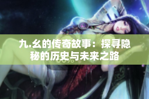 九.幺的传奇故事：探寻隐秘的历史与未来之路