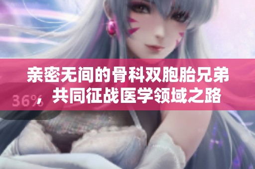 亲密无间的骨科双胞胎兄弟，共同征战医学领域之路