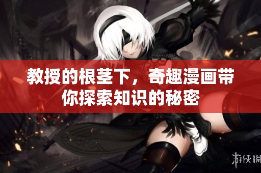 教授的根茎下，奇趣漫画带你探索知识的秘密