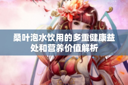 桑叶泡水饮用的多重健康益处和营养价值解析