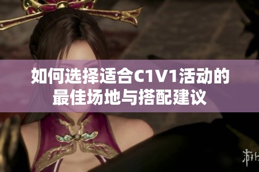 如何选择适合C1V1活动的最佳场地与搭配建议