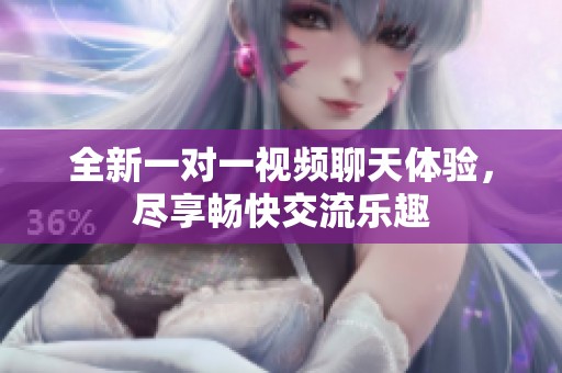 全新一对一视频聊天体验，尽享畅快交流乐趣