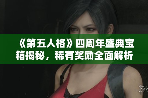 《第五人格》四周年盛典宝箱揭秘，稀有奖励全面解析实用指南