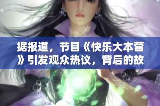 据报道，节目《快乐大本营》引发观众热议，背后的故事你了解吗