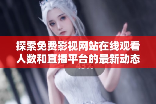 探索免费影视网站在线观看人数和直播平台的最新动态
