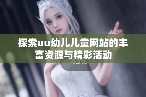 探索uu幼儿儿童网站的丰富资源与精彩活动