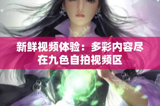 新鲜视频体验：多彩内容尽在九色自拍视频区