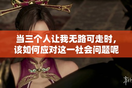 当三个人让我无路可走时，该如何应对这一社会问题呢