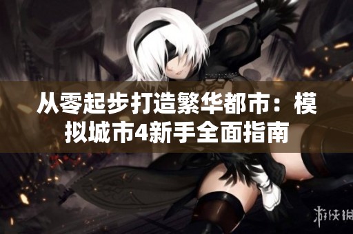 从零起步打造繁华都市：模拟城市4新手全面指南