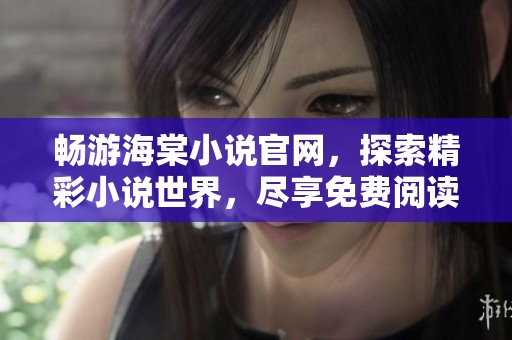 畅游海棠小说官网，探索精彩小说世界，尽享免费阅读乐趣