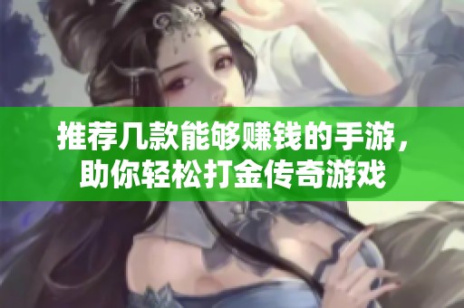 推荐几款能够赚钱的手游，助你轻松打金传奇游戏