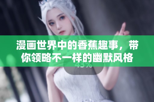 漫画世界中的香蕉趣事，带你领略不一样的幽默风格