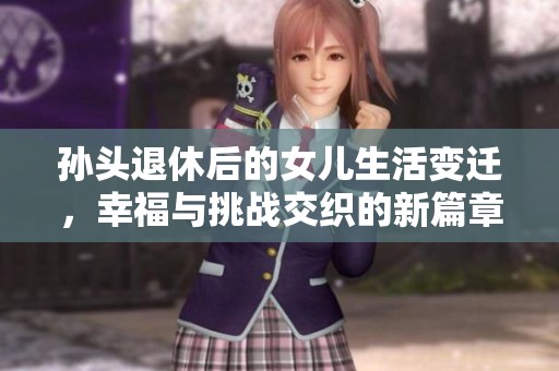 孙头退休后的女儿生活变迁，幸福与挑战交织的新篇章