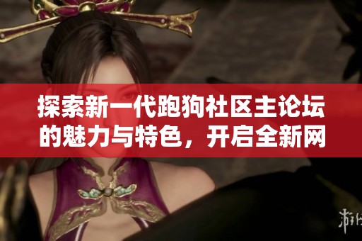 探索新一代跑狗社区主论坛的魅力与特色，开启全新网络体验
