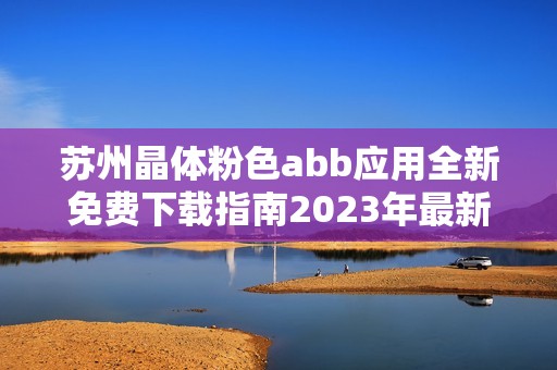 苏州晶体粉色abb应用全新免费下载指南2023年最新版本