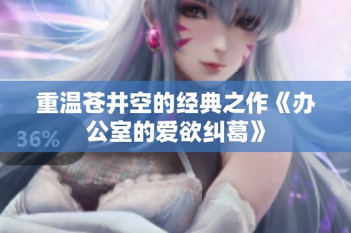 重温苍井空的经典之作《办公室的爱欲纠葛》