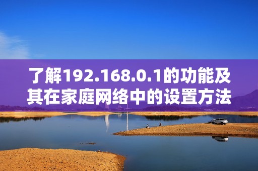 了解192.168.0.1的功能及其在家庭网络中的设置方法