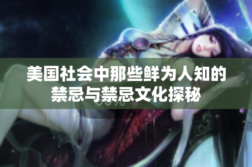 美国社会中那些鲜为人知的禁忌与禁忌文化探秘