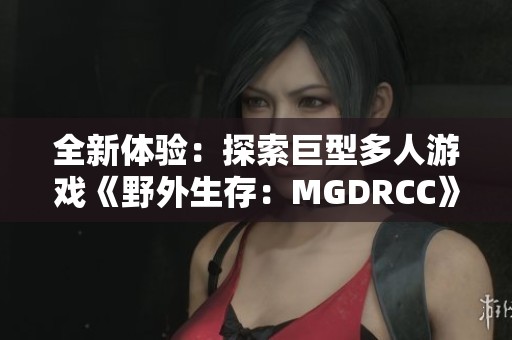 全新体验：探索巨型多人游戏《野外生存：MGDRCC》