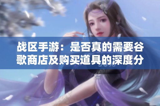 战区手游：是否真的需要谷歌商店及购买道具的深度分析