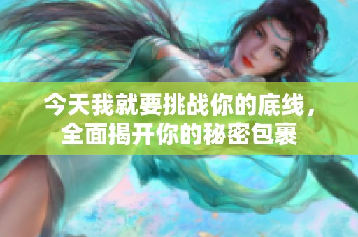 今天我就要挑战你的底线，全面揭开你的秘密包裹