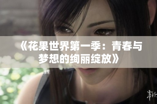 《花果世界第一季：青春与梦想的绚丽绽放》