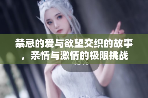 禁忌的爱与欲望交织的故事，亲情与激情的极限挑战
