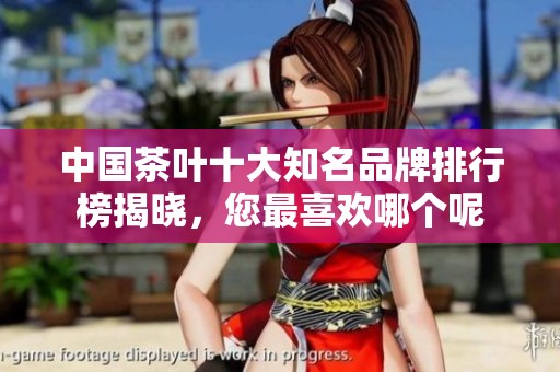 中国茶叶十大知名品牌排行榜揭晓，您最喜欢哪个呢