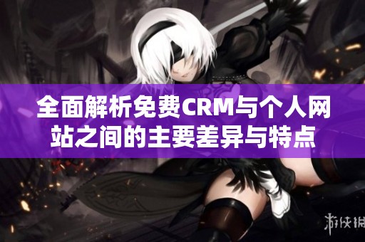 全面解析免费CRM与个人网站之间的主要差异与特点