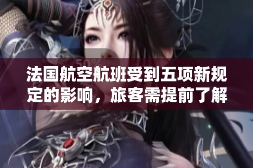 法国航空航班受到五项新规定的影响，旅客需提前了解