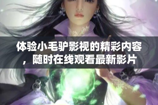 体验小毛驴影视的精彩内容，随时在线观看最新影片