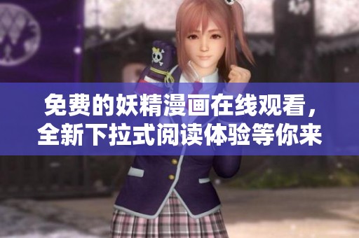 免费的妖精漫画在线观看，全新下拉式阅读体验等你来享受