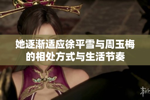 她逐渐适应徐平雪与周玉梅的相处方式与生活节奏