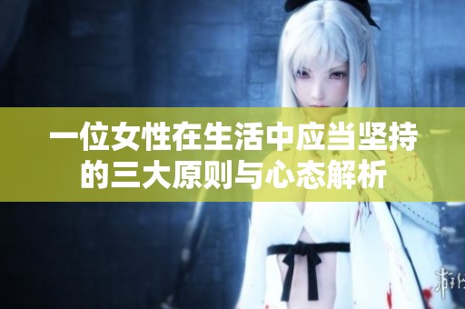 一位女性在生活中应当坚持的三大原则与心态解析