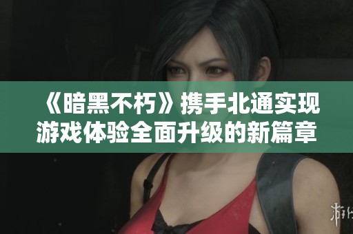 《暗黑不朽》携手北通实现游戏体验全面升级的新篇章