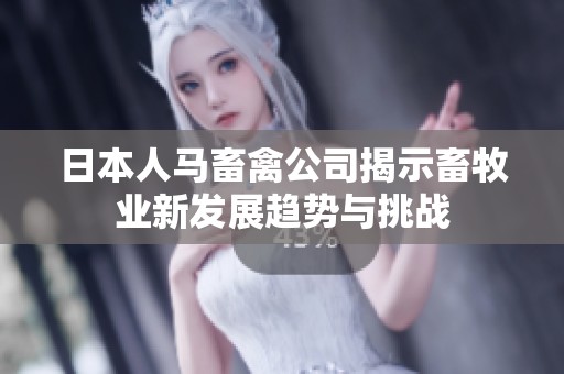 日本人马畜禽公司揭示畜牧业新发展趋势与挑战