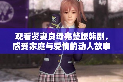 观看贤妻良母完整版韩剧，感受家庭与爱情的动人故事