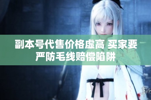 副本号代售价格虚高 买家要严防毛线赔偿陷阱