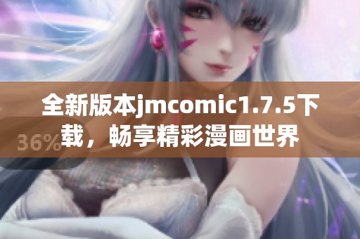 全新版本jmcomic1.7.5下载，畅享精彩漫画世界