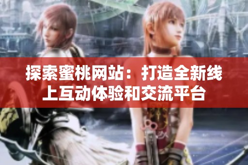 探索蜜桃网站：打造全新线上互动体验和交流平台